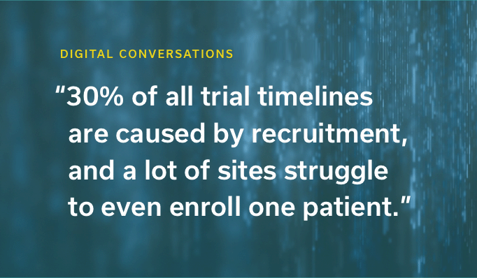 "30% of all trial timelines are caused by recruitment, and a lot of sites struggle to even enroll one patient."