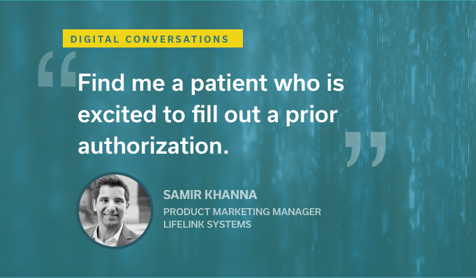 Quote from Digital Conversations podcast guest Samir Khanna: "Find me a patient who is excited to fill out a prior authorization."
